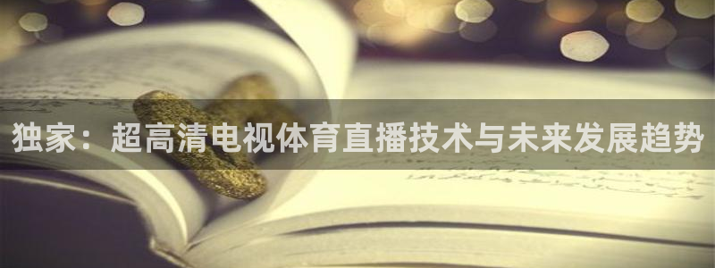919体育直播间：独家：超高清电视体育直播技术与未来发展趋势