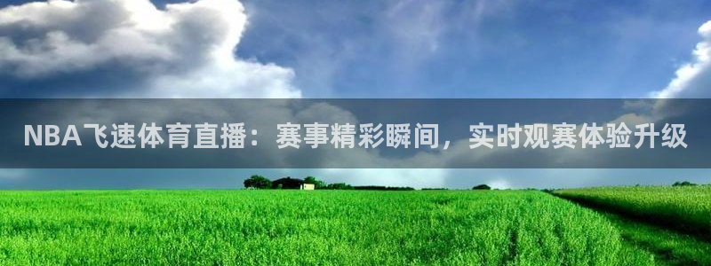 919直播体育在线直播在线看：NBA飞速体育直播：赛事精彩瞬间，实时观赛体验升级