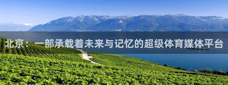 919体育直播间在线看：北京：一部承载着未来与记忆的超级体育媒体平台