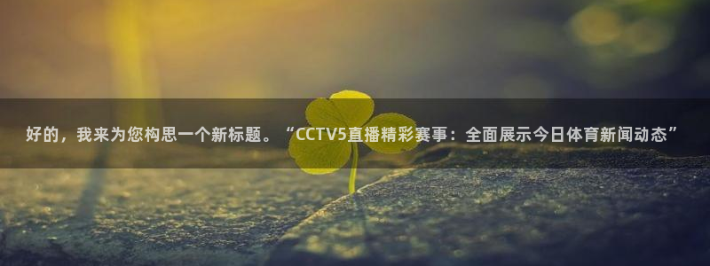 919看足球直播：好的，我来为您构思一个新标题。“CCTV5直播精彩赛事：全面展示今日体育新闻动态”