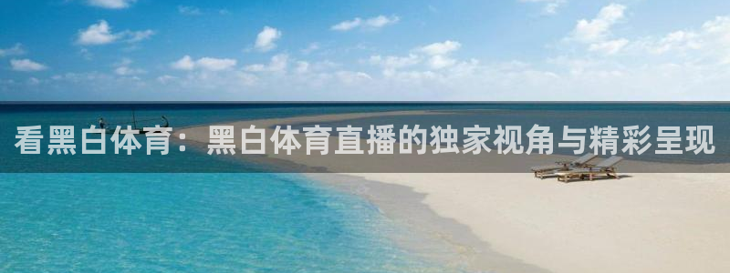 919zb体育直播：看黑白体育：黑白体育直播的独家视角与精彩呈现